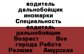 водитель дальнобойщик иномарки › Специальность ­ водитель дальнобойщик › Возраст ­ 46 - Все города Работа » Резюме   . Амурская обл.,Завитинский р-н